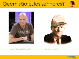 Quem são estes senhores? Criador do Cirque du Soleil, Guy Laliberté  Sam Walton – WallMart 
