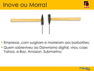Empresas .com surgiram e morreram aos borbotões; Quem sobreviveu ao Darwnismo digital, virou case: Yahoo, e-Bay, Amazon, Submarino; Inove ou Morra! 