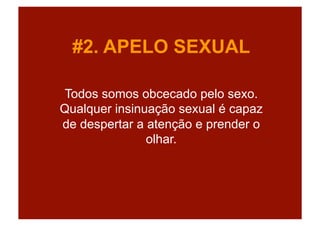 #2. APELO SEXUAL

 Todos somos obcecado pelo sexo.
Qualquer insinuação sexual é capaz
de despertar a atenção e prender o
               olhar.
 