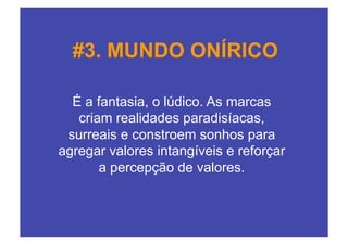 #3. MUNDO ONÍRICO

  É a fantasia, o lúdico. As marcas
   criam realidades paradisíacas,
 surreais e constroem sonhos para
agregar valores intangíveis e reforçar
       a percepção de valores.
 