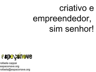 criativo e
empreendedor,
sim senhor!
rafaela cappai
espaconave.org
rafaela@espaconave.org
 
