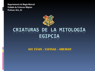 AVE FÉNIX - ESFINGE - AMEMAIT Departamento de Magia Natural Cuidado de Criaturas Mágicas Profesor: Kris_Gr 