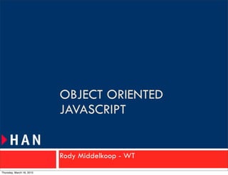 OBJECT ORIENTED
                           JAVASCRIPT


                           Rody Middelkoop - WT
Thursday, March 18, 2010
 