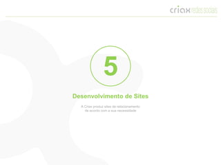 5
Desenvolvimento de Sites
  A Criax produz sites de relacionamento
    de acordo com a sua necessidade
 
