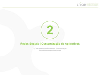 2
Redes Sociais | Customização de Aplicativos
         A Criax desenvolve ferramentas para otimização
                 da usabilidade das redes sociais
 