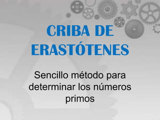 CRIBA DE
ERASTÓTENES
 Sencillo método para
determinar los números
        primos
 