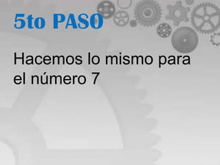 5to PASO
Hacemos lo mismo para
el número 7
 