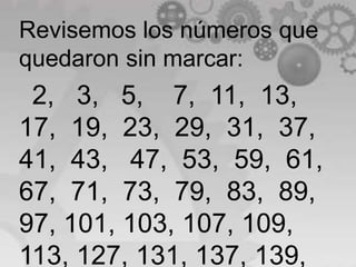 Revisemos los números que
quedaron sin marcar:
 2, 3, 5, 7, 11, 13,
17, 19, 23, 29, 31, 37,
41, 43, 47, 53, 59, 61,
67, 71, 73, 79, 83, 89,
97, 101, 103, 107, 109,
113, 127, 131, 137, 139,
 