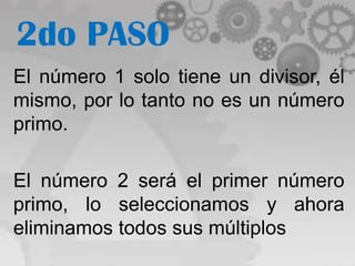 2do PASO
El número 1 solo tiene un divisor, él
mismo, por lo tanto no es un número
primo.

El número 2 será el primer número
primo, lo seleccionamos y ahora
eliminamos todos sus múltiplos
 