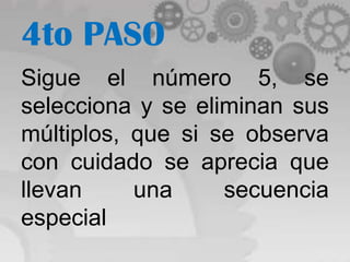 4to PASO
Sigue el número 5, se
selecciona y se eliminan sus
múltiplos, que si se observa
con cuidado se aprecia que
llevan     una     secuencia
especial
 