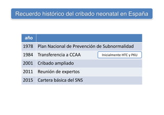Recuerdo histórico del cribado neonatal en España
año
1978 Plan Nacional de Prevención de Subnormalidad
1984 Transferencia...
