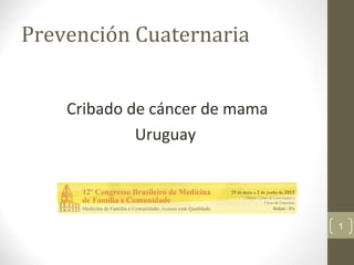 Prevención Cuaternaria
Cribado de cáncer de mama
Uruguay
1
 