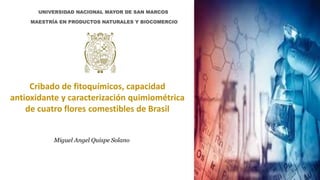 Cribado de fitoquímicos, capacidad
antioxidante y caracterización quimiométrica
de cuatro flores comestibles de Brasil
Miguel Angel Quispe Solano
 