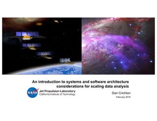 Dan Crichton
February 2018
Jet Propulsion Laboratory
California Institute of Technology
An introduction to systems and software architecture
considerations for scaling data analysis
 