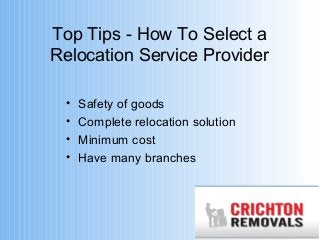 Top Tips - How To Select a 
Relocation Service Provider 
• Safety of goods 
• Complete relocation solution 
• Minimum cost 
• Have many branches 
 