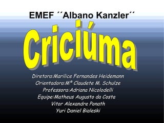 EMEF ´´Albano Kanzler´´
Diretora:Marilice Fernandes HeidemannDiretora:Marilice Fernandes Heidemann
Orientadora:Mª Claudete...