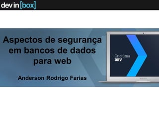 Aspectos de segurança
em bancos de dados
para web
Anderson Rodrigo Farias
 