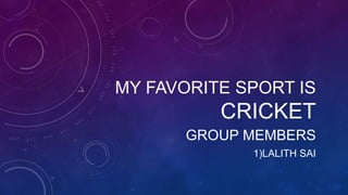 MY FAVORITE SPORT IS
CRICKET
GROUP MEMBERS
1)LALITH SAI
 