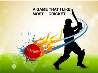 A GAME THAT I LIKE
MOST.....CRICKET
 