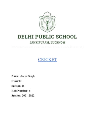 CRICKET
Name: Archit Singh
Class:12
Section: D
Roll Number: 5
Session: 2021-2022
 
