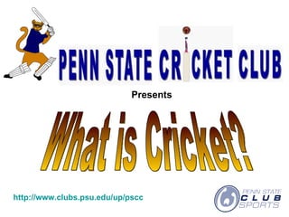 http://www.clubs.psu.edu/up/pscc Presents What is Cricket? 