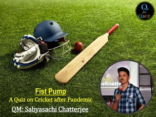 Fist Pump
A Quiz on Cricket after Pandemic
QM: Sabyasachi Chatterjee
 
