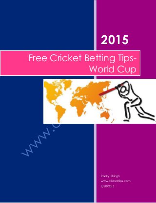 2015
Rocky Shingh
www.cricbattips.com
2/20/2015
Free Cricket Betting Tips-
World Cup
 