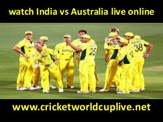 watch India vs Australia live online
www.cricketworldcuplive.net
 