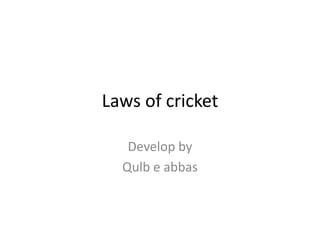 Laws of cricket

   Develop by
  Qulb e abbas
 