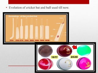 • Evolution of cricket bat and ball used till now.
 