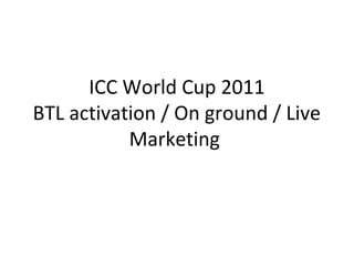 ICC World Cup 2011
BTL activation / On ground / Live
Marketing
 