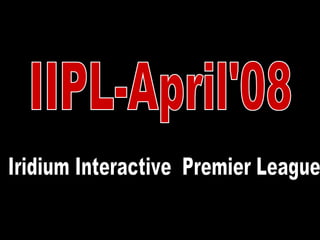 IIPL-April'08 Iridium Interactive  Premier League 