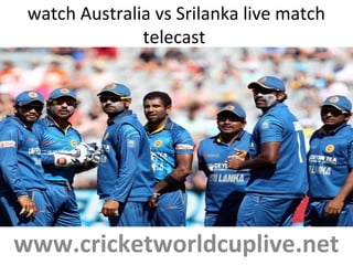 watch Australia vs Srilanka live match
telecast
www.cricketworldcuplive.net
 