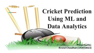 Cricket Prediction
Using ML and
Data Analytics
Presented by:
Krunal Chaudhari [192010023]
 
