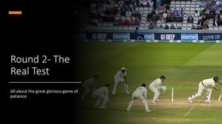 Round 2- The
Real Test
All about the great glorious game of
patience
 