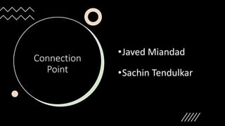 Connection
Point
•Javed Miandad
•Sachin Tendulkar
 