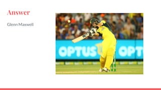 Answer
Glenn Maxwell
 