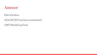 Answer
Eden Gardens
2016 WT20 Final (men and women)
1987 World Cup Final
 