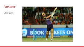 Answer
Chris Lynn
 