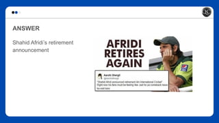 ANSWER
Shahid Afridi’s retirement
announcement
 