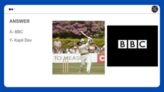 ANSWER
X- BBC
Y- Kapil Dev
 