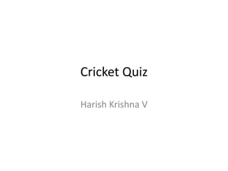 Cricket Quiz
Harish Krishna V
 