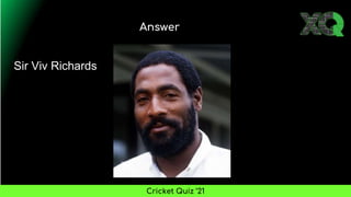 Answer
Cricket Quiz ’21
Sir Viv Richards
 