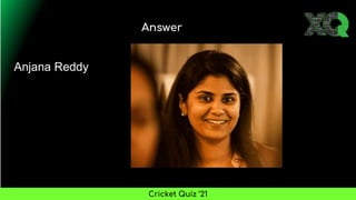 Answer
Cricket Quiz ’21
Anjana Reddy
 