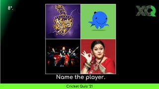 Name the player.
8*.
Cricket Quiz ’21
 