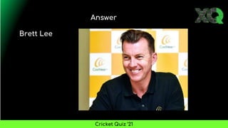 Answer
Cricket Quiz ’21
Brett Lee
 