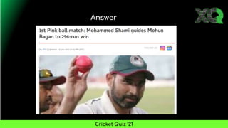 Answer
Cricket Quiz ’21
 