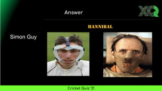 Answer
Cricket Quiz ’21
Simon Guy
 