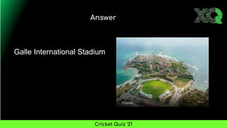 Answer
Cricket Quiz ’21
Galle International Stadium
 