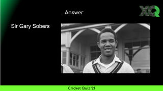 Answer
Cricket Quiz ’21
Sir Gary Sobers
 